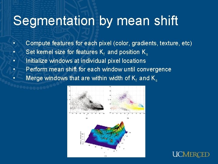 Segmentation by mean shift • • • Compute features for each pixel (color, gradients,