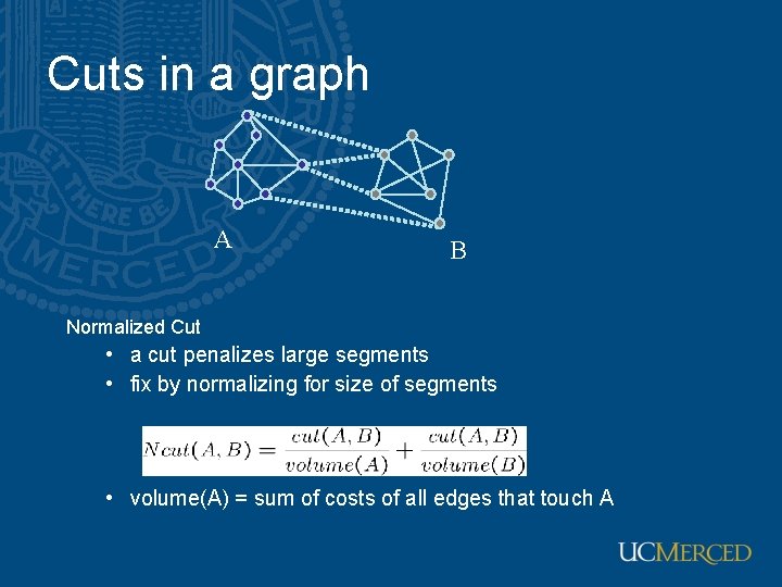 Cuts in a graph A B Normalized Cut • a cut penalizes large segments