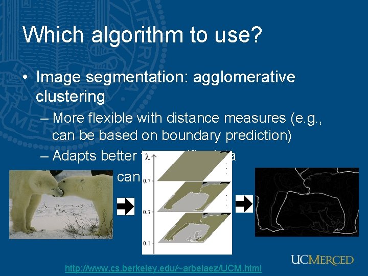 Which algorithm to use? • Image segmentation: agglomerative clustering – More flexible with distance
