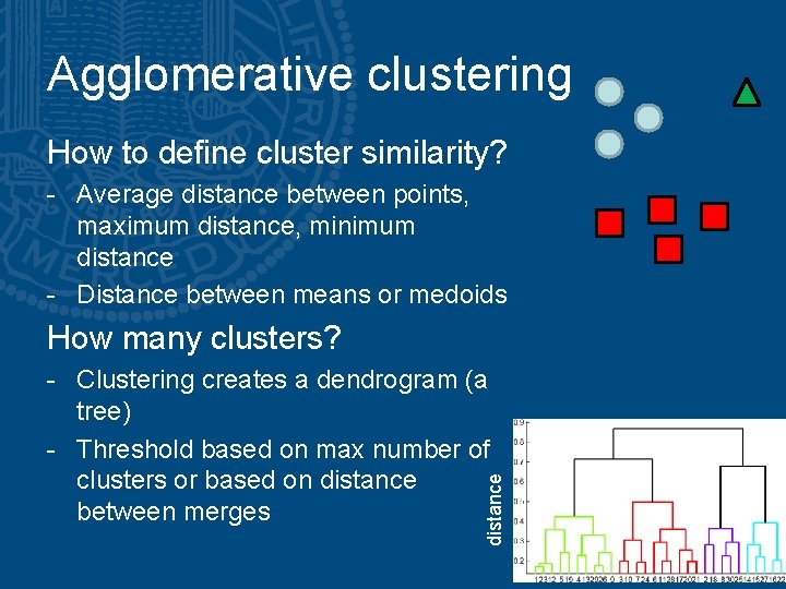 Agglomerative clustering How to define cluster similarity? - Average distance between points, maximum distance,