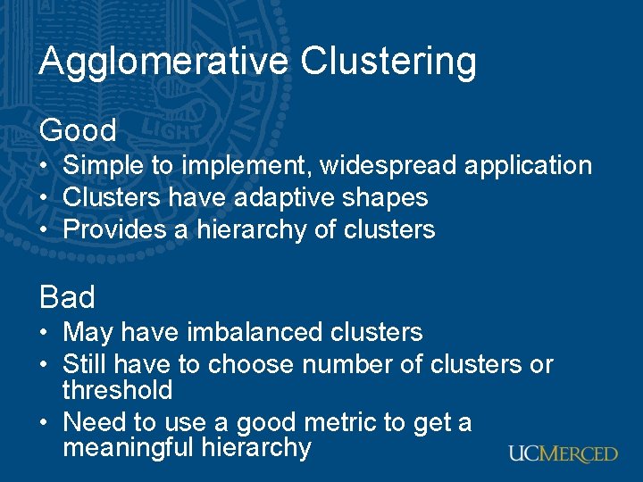 Agglomerative Clustering Good • Simple to implement, widespread application • Clusters have adaptive shapes