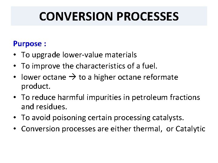 CONVERSION PROCESSES Purpose : • To upgrade lower-value materials • To improve the characteristics