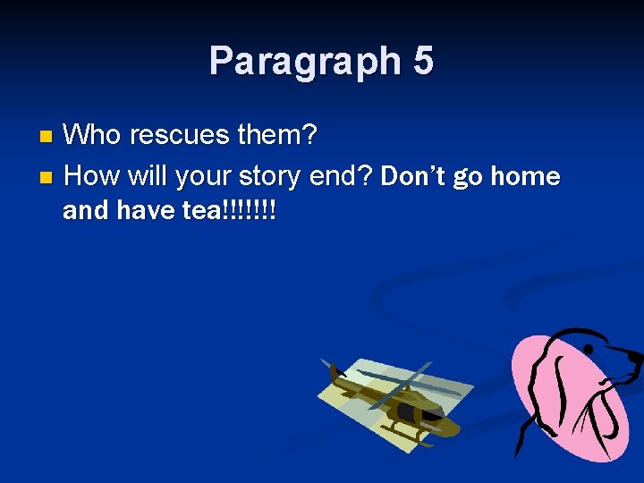 Paragraph 5 Who rescues them? n How will your story end? Don’t go home Paragraph 5 Who rescues them? n How will your story end? Don’t go home