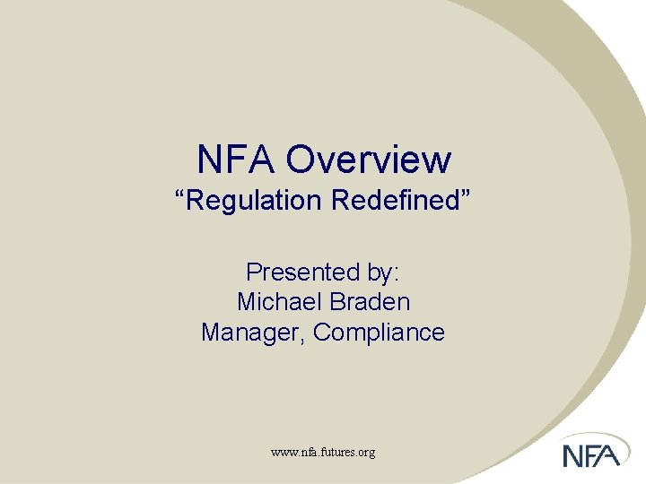 NFA Overview “Regulation Redefined” Presented by: Michael Braden Manager, Compliance www. nfa. futures. org