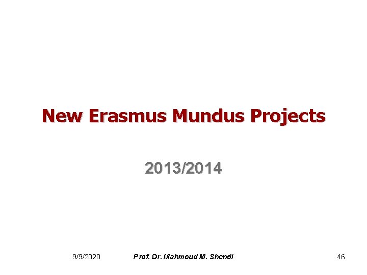 New Erasmus Mundus Projects 2013/2014 9/9/2020 Prof. Dr. Mahmoud M. Shendi 46 