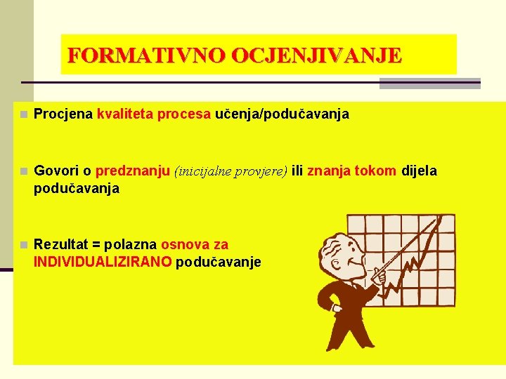 FORMATIVNO OCJENJIVANJE n Procjena kvaliteta procesa učenja/podučavanja n Govori o predznanju (inicijalne provjere) ili