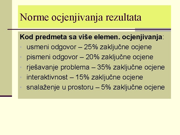 Norme ocjenjivanja rezultata Kod predmeta sa više elemen. ocjenjivanja: • usmeni odgovor – 25%