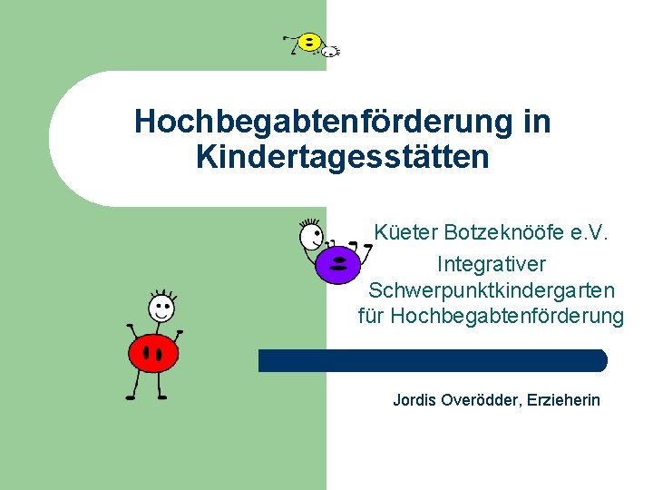 Hochbegabtenförderung in Kindertagesstätten Küeter Botzeknööfe e. V. Integrativer Schwerpunktkindergarten für Hochbegabtenförderung Jordis Overödder, Erzieherin