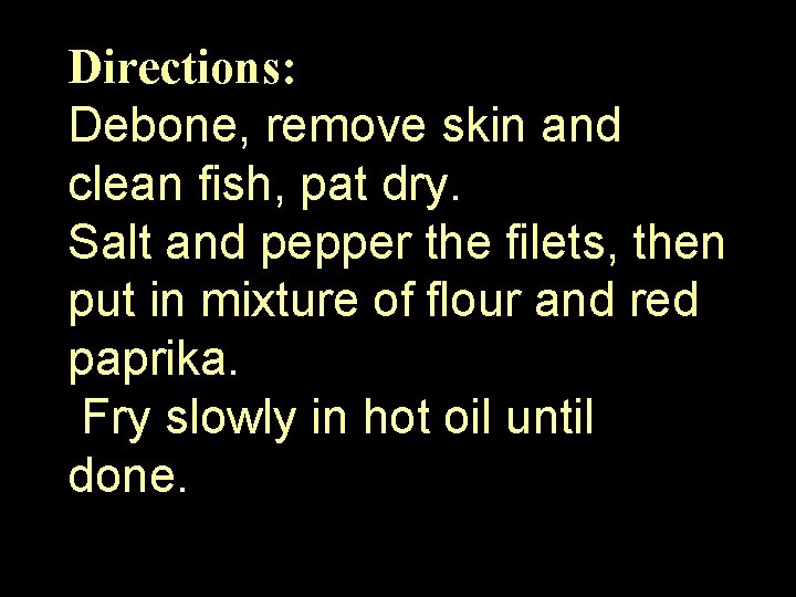 Directions: Debone, remove skin and clean fish, pat dry. Salt and pepper the filets,
