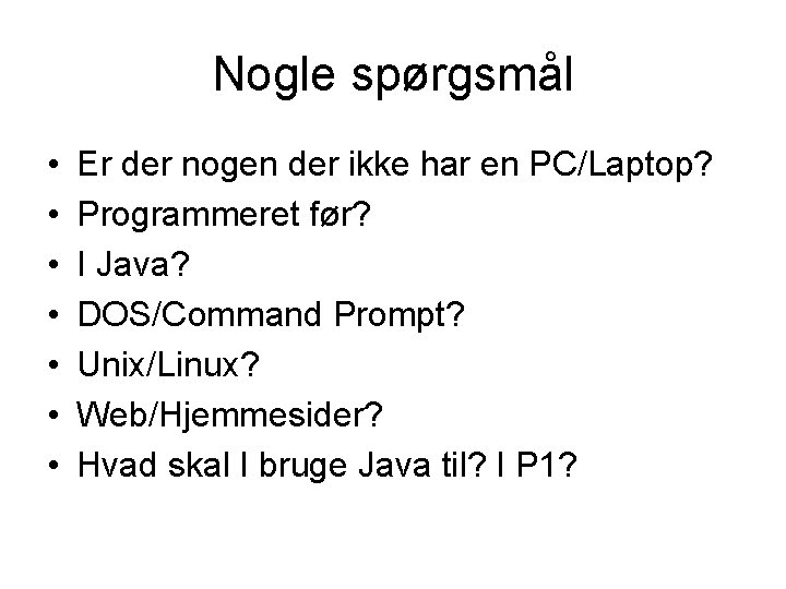 Nogle spørgsmål • • Er der nogen der ikke har en PC/Laptop? Programmeret før? Nogle spørgsmål • • Er der nogen der ikke har en PC/Laptop? Programmeret før?
