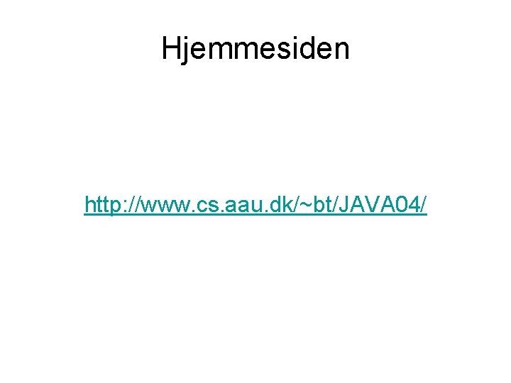 Hjemmesiden http: //www. cs. aau. dk/~bt/JAVA 04/ Hjemmesiden http: //www. cs. aau. dk/~bt/JAVA 04/