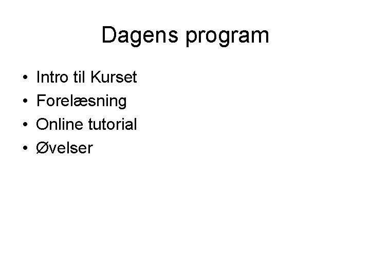 Dagens program • • Intro til Kurset Forelæsning Online tutorial Øvelser Dagens program • • Intro til Kurset Forelæsning Online tutorial Øvelser