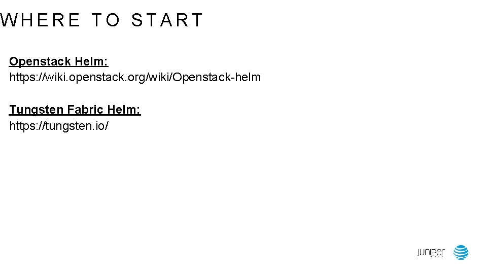 WHERE TO START Openstack Helm: https: //wiki. openstack. org/wiki/Openstack-helm Tungsten Fabric Helm: https: //tungsten.