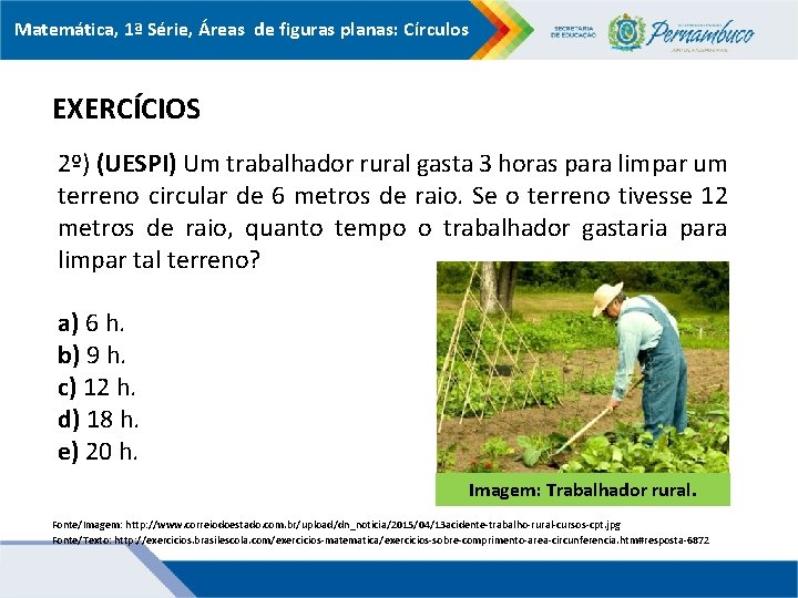 Matemática, 1ª Série, Áreas de figuras planas: Círculos EXERCÍCIOS 2º) (UESPI) Um trabalhador rural