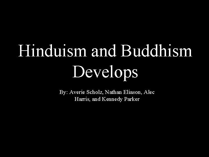 Hinduism and Buddhism Develops By: Averie Scholz, Nathan Eliason, Alec Harris, and Kennedy Parker