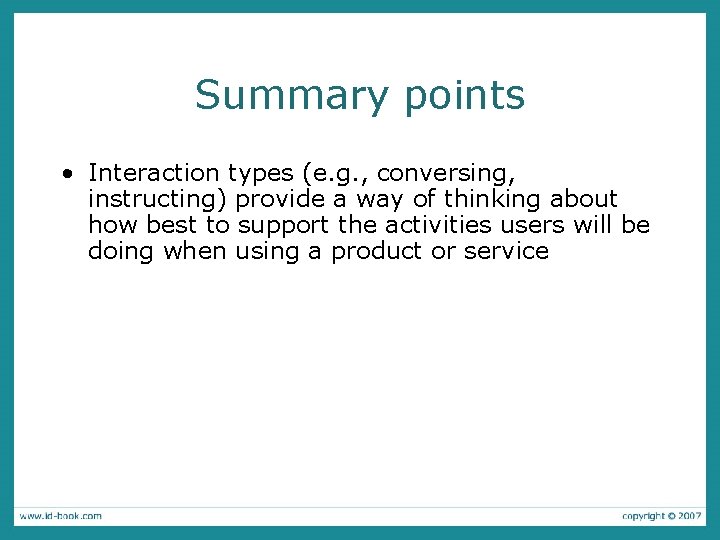 Summary points • Interaction types (e. g. , conversing, instructing) provide a way of