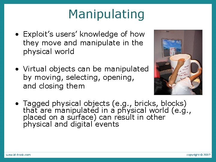 Manipulating • Exploit’s users’ knowledge of how they move and manipulate in the physical