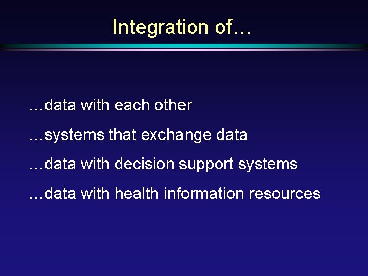 Integration of… …data with each other …systems that exchange data …data with decision support