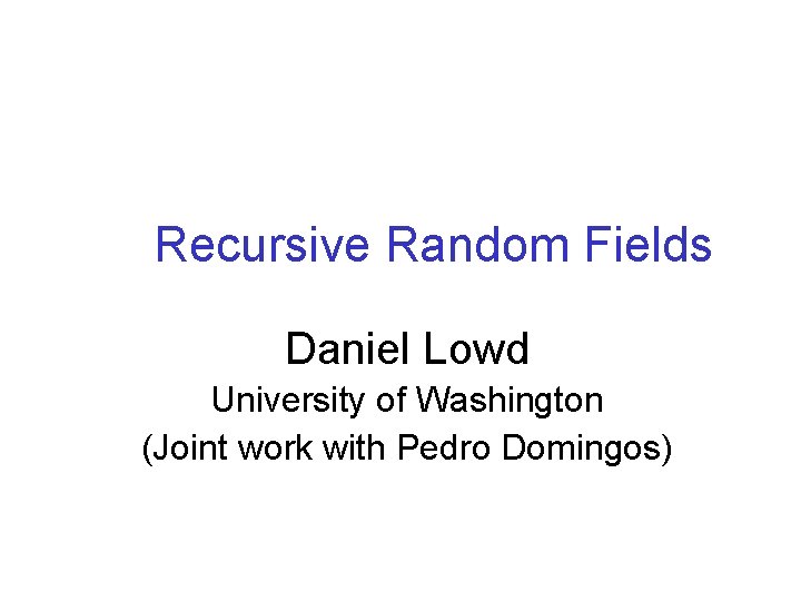 Recursive Random Fields Daniel Lowd University of Washington (Joint work with Pedro Domingos) 