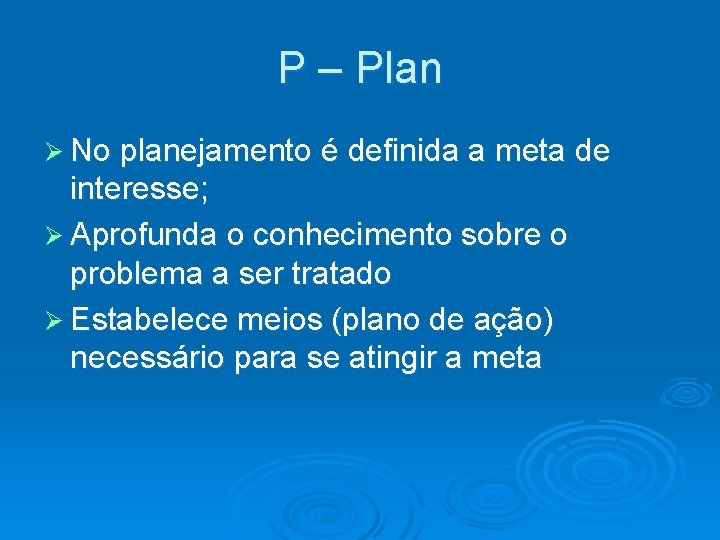 P – Plan Ø No planejamento é definida a meta de interesse; Ø Aprofunda