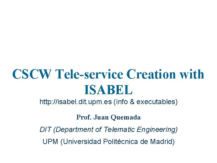 CSCW Tele-service Creation with ISABEL http: //isabel. dit. upm. es (info & executables) Prof.