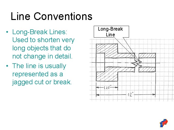 Line Conventions • Long-Break Lines: Used to shorten very long objects that do not