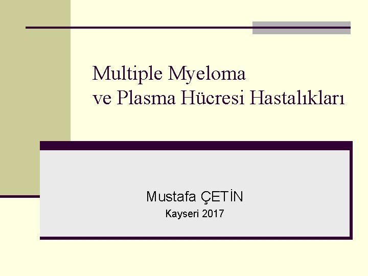 Multiple Myeloma ve Plasma Hücresi Hastalıkları Mustafa ÇETİN Kayseri 2017 