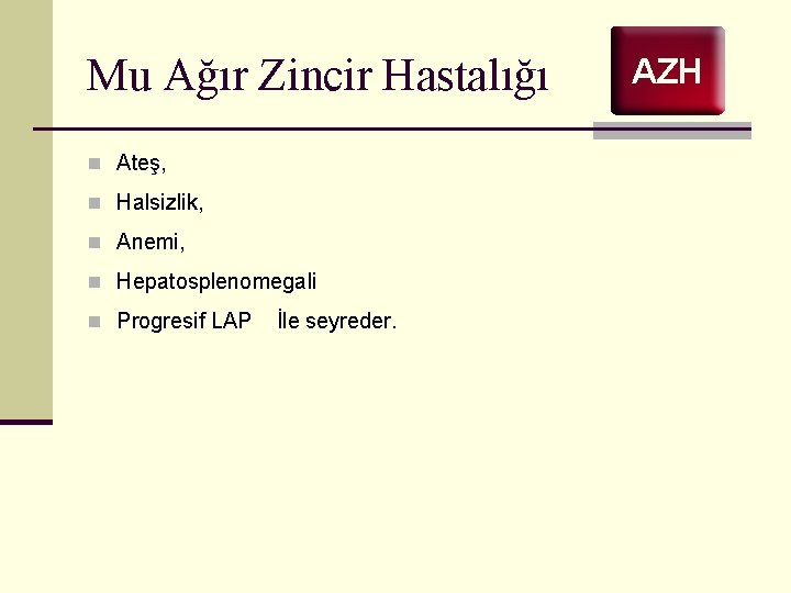 Mu Ağır Zincir Hastalığı n Ateş, n Halsizlik, n Anemi, n Hepatosplenomegali n Progresif