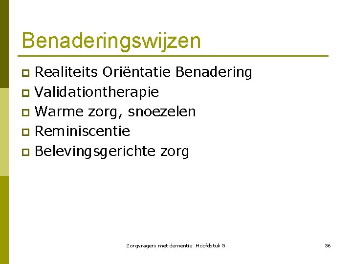 Benaderingswijzen Realiteits Oriëntatie Benadering p Validationtherapie p Warme zorg, snoezelen p Reminiscentie p Belevingsgerichte