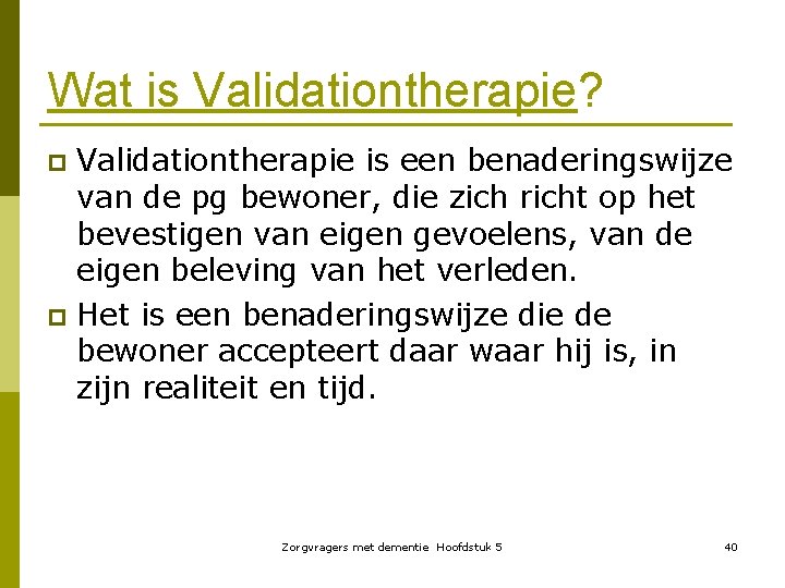 Wat is Validationtherapie? Validationtherapie is een benaderingswijze van de pg bewoner, die zich richt