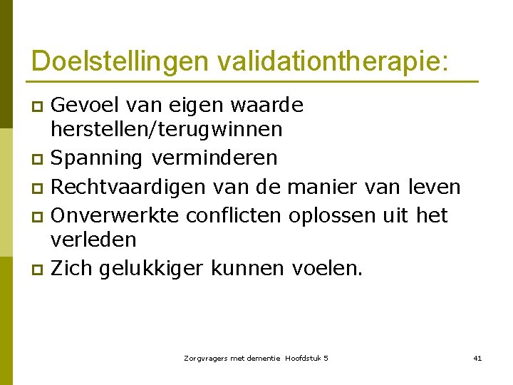 Doelstellingen validationtherapie: Gevoel van eigen waarde herstellen/terugwinnen p Spanning verminderen p Rechtvaardigen van de