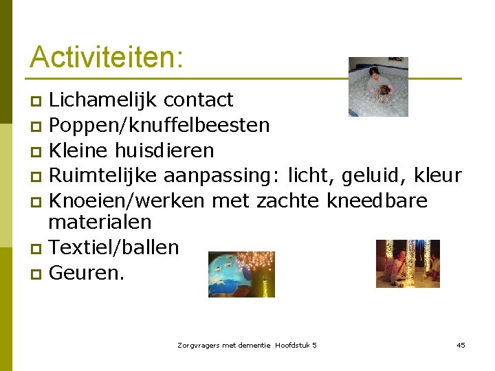 Activiteiten: Lichamelijk contact p Poppen/knuffelbeesten p Kleine huisdieren p Ruimtelijke aanpassing: licht, geluid, kleur