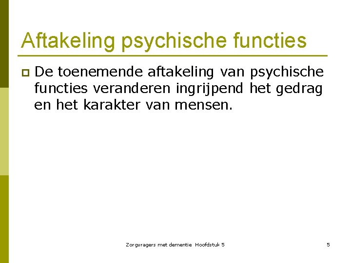 Aftakeling psychische functies p De toenemende aftakeling van psychische functies veranderen ingrijpend het gedrag