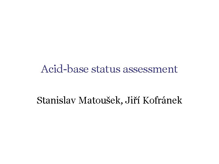 Acid-base status assessment Stanislav Matoušek, Jiří Kofránek 