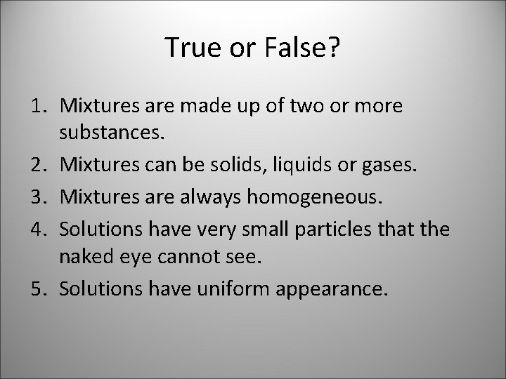 True or False? 1. Mixtures are made up of two or more substances. 2.