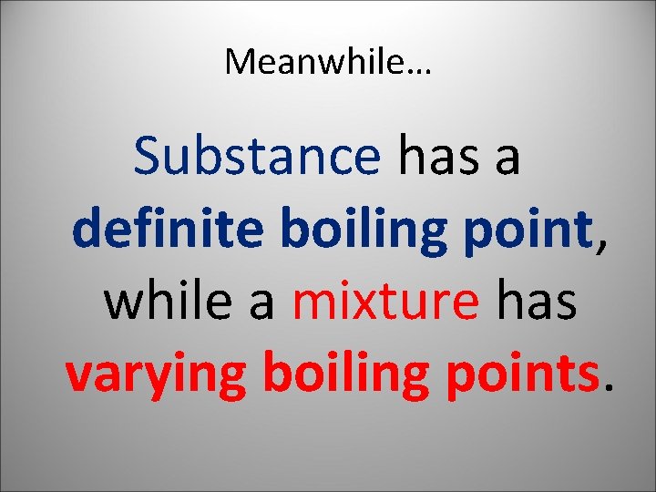 Meanwhile… Substance has a definite boiling point, while a mixture has varying boiling points.