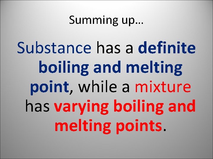Summing up… Substance has a definite boiling and melting point, while a mixture has