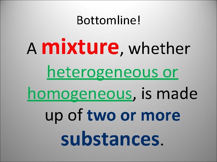 Bottomline! A mixture, whether heterogeneous or homogeneous, is made up of two or more
