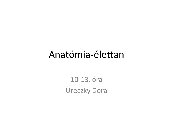 Anatómia-élettan 10 -13. óra Ureczky Dóra 
