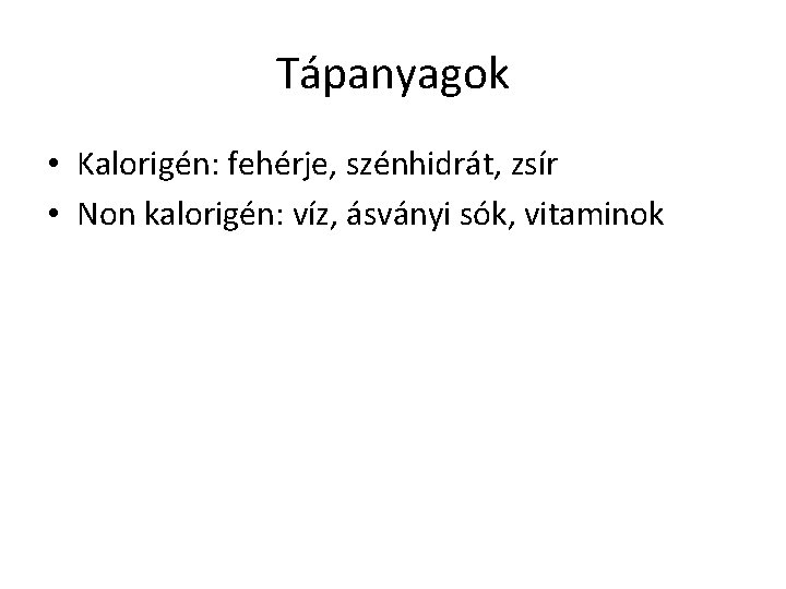 Tápanyagok • Kalorigén: fehérje, szénhidrát, zsír • Non kalorigén: víz, ásványi sók, vitaminok 