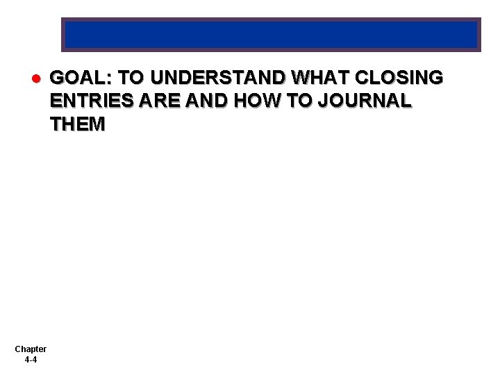 l Chapter 4 -4 GOAL: TO UNDERSTAND WHAT CLOSING ENTRIES ARE AND HOW TO