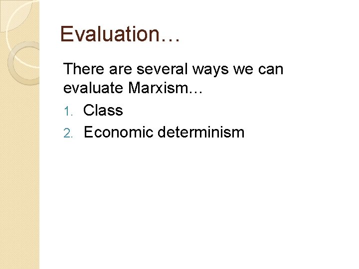 Evaluation… There are several ways we can evaluate Marxism… 1. Class 2. Economic determinism