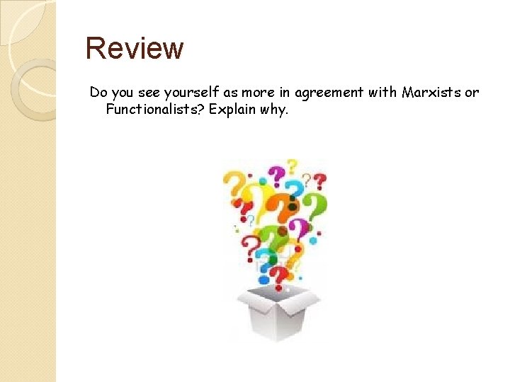 Review Do you see yourself as more in agreement with Marxists or Functionalists? Explain