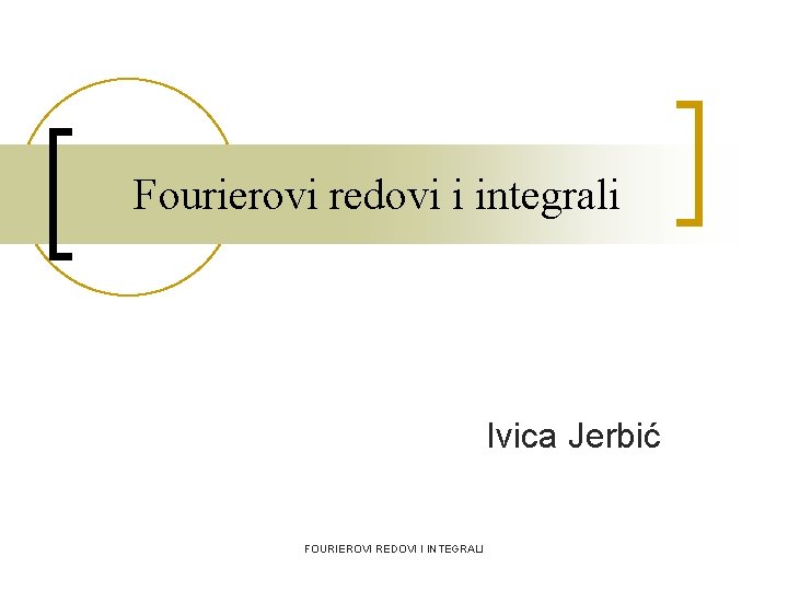 Fourierovi redovi i integrali Ivica Jerbić FOURIEROVI REDOVI I INTEGRALI 
