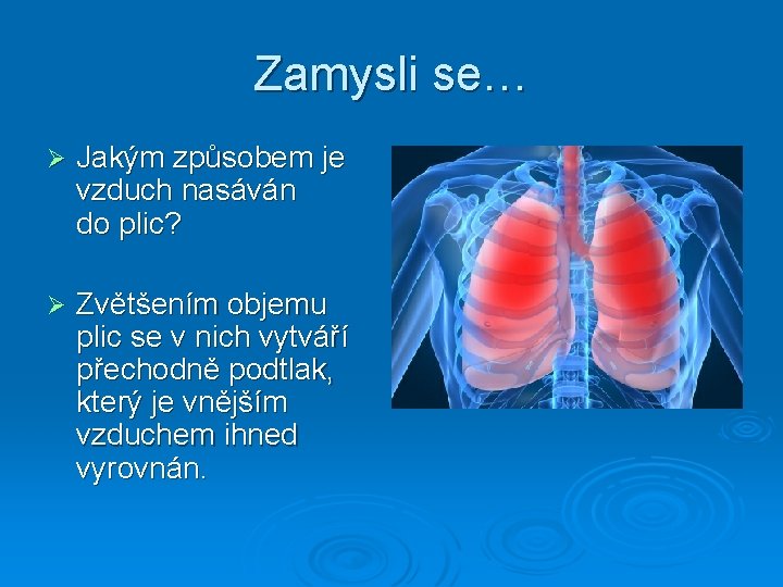 Zamysli se… Ø Jakým způsobem je vzduch nasáván do plic? Ø Zvětšením objemu plic