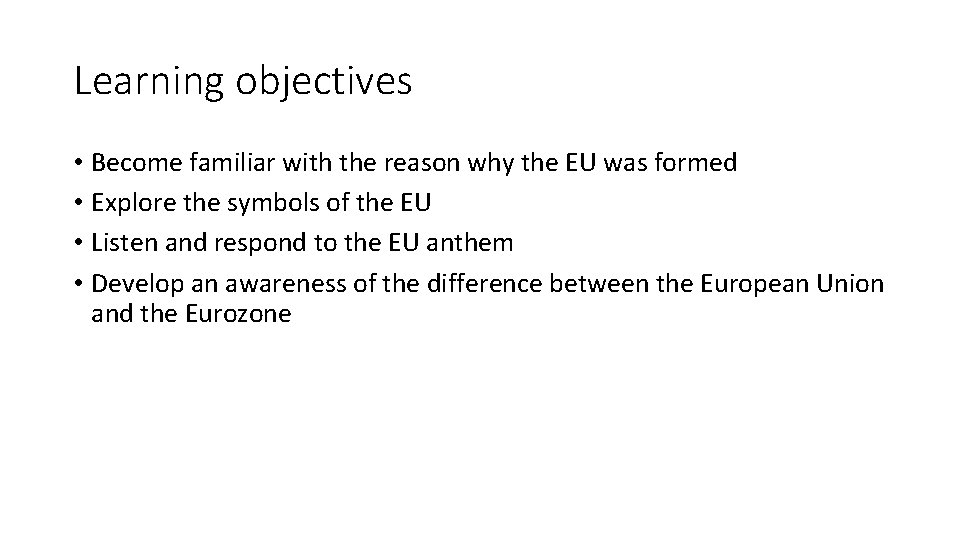 Learning objectives • Become familiar with the reason why the EU was formed •