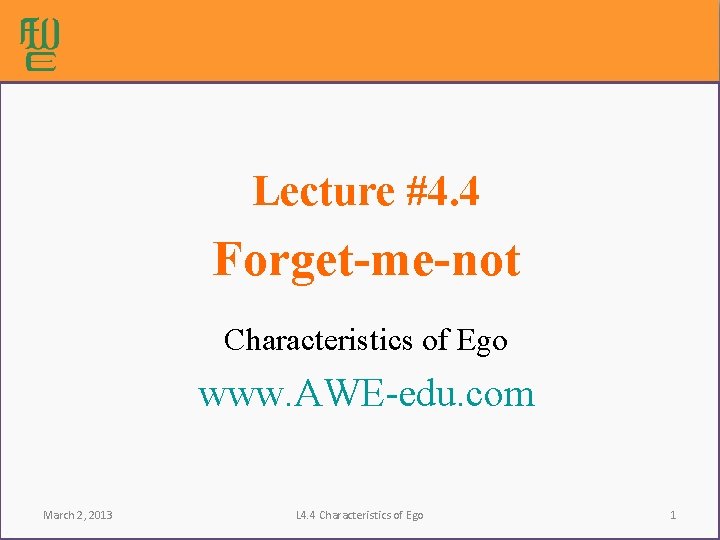 Lecture #4. 4 Forget-me-not Characteristics of Ego www. AWE-edu. com March 2, 2013 L