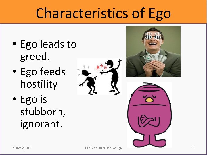 Characteristics of Ego • Ego leads to greed. • Ego feeds hostility • Ego