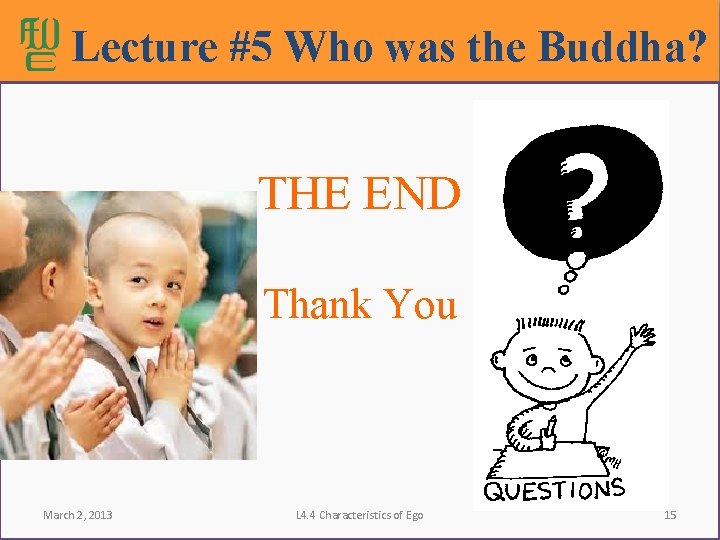 Lecture #5 Who was the Buddha? THE END Thank You March 2, 2013 L