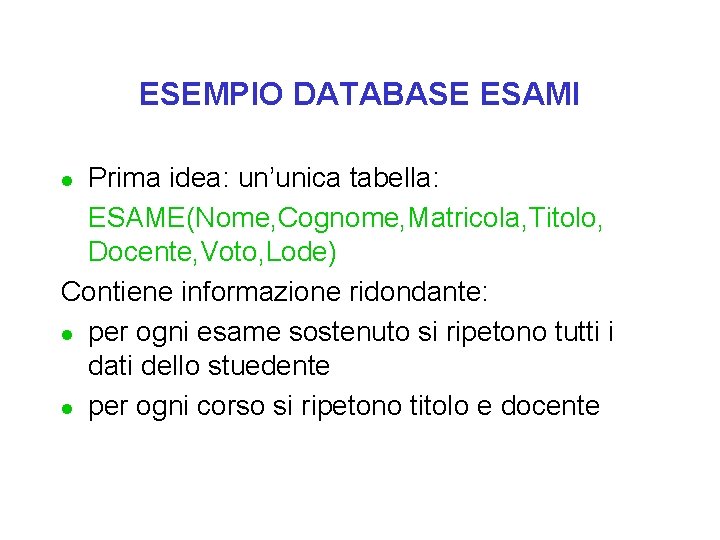 ESEMPIO DATABASE ESAMI Prima idea: un’unica tabella: ESAME(Nome, Cognome, Matricola, Titolo, Docente, Voto, Lode)